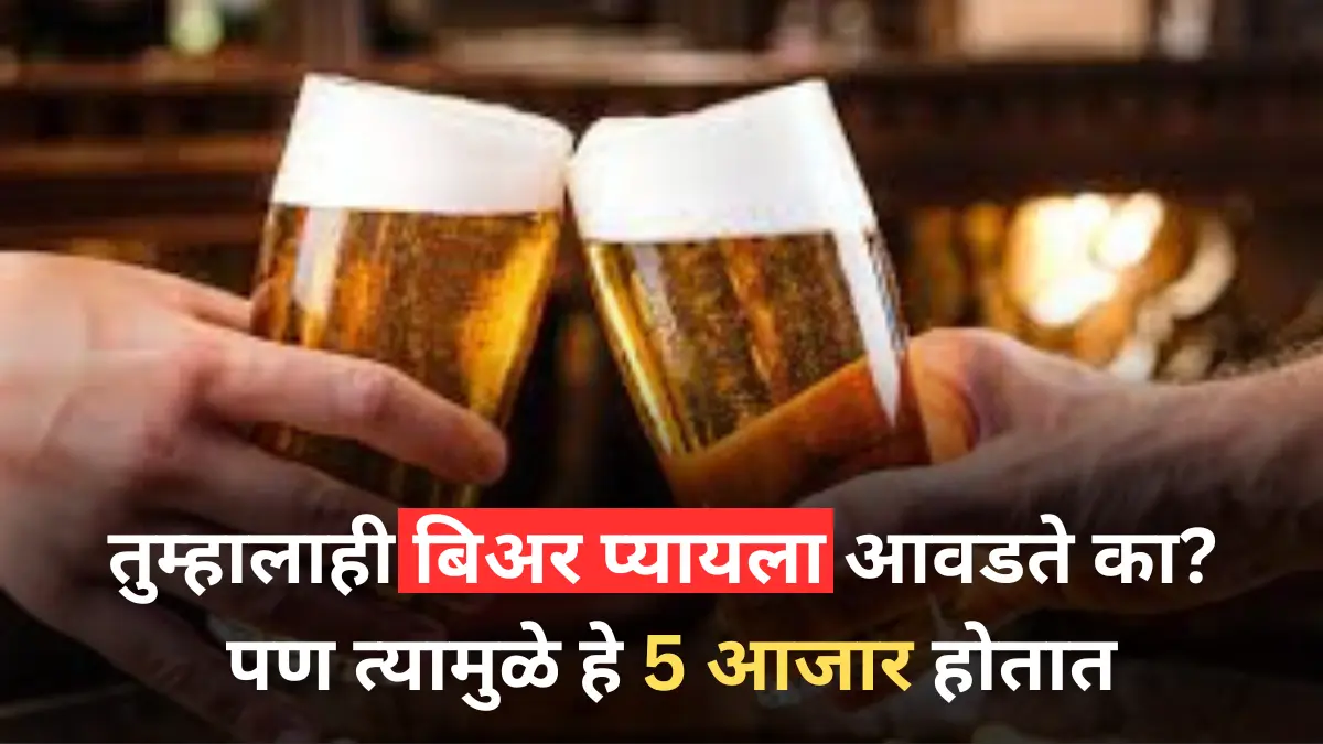 बिअर : तुम्हालाही बिअर प्यायला आवडते का? पण त्यामुळे हे 5 आजार होतात