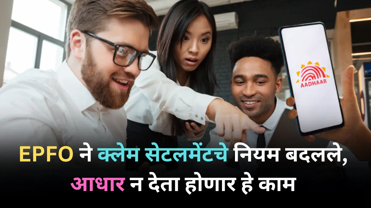 EPFO ने क्लेम सेटलमेंटचे नियम बदलले, आधार न देता होणार हे काम