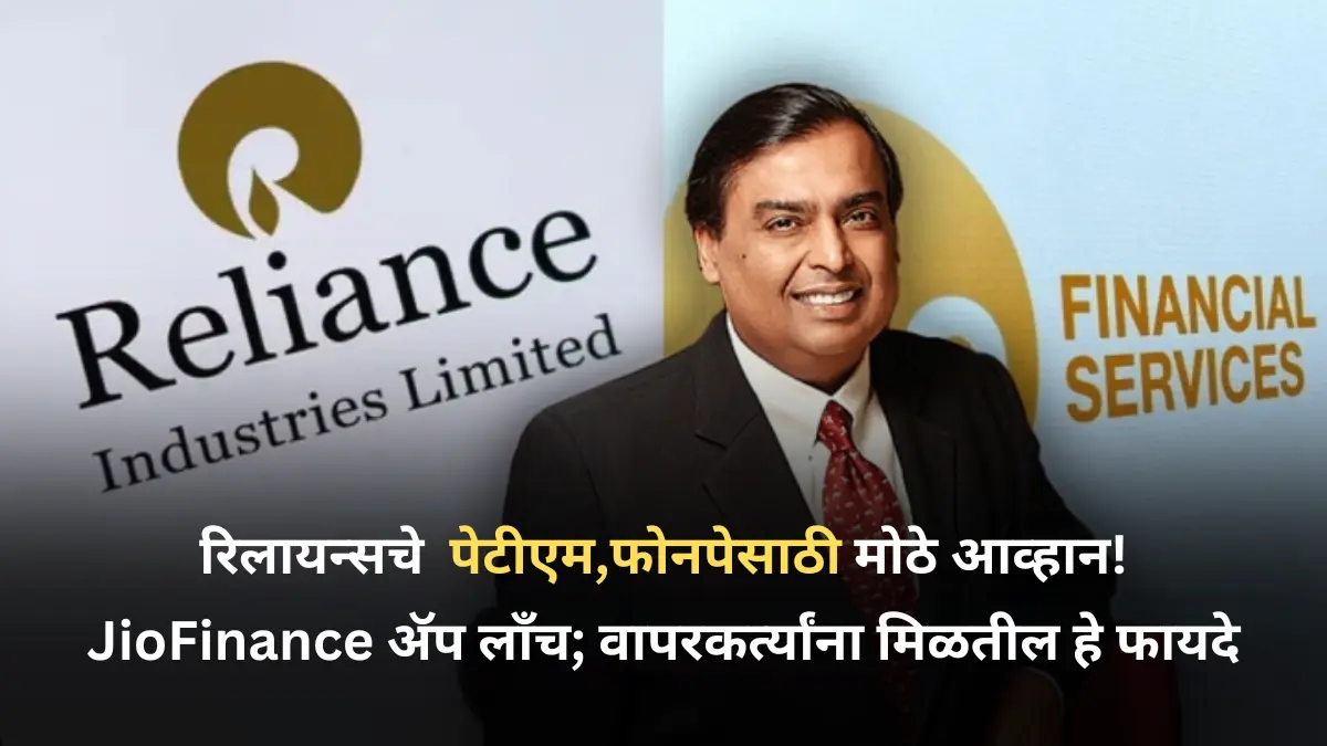 रिलायन्सचे पेटीएम,फोनपेसाठी मोठे आव्हान! JioFinance ॲप लाँच; वापरकर्त्यांना मिळतील हे फायदे