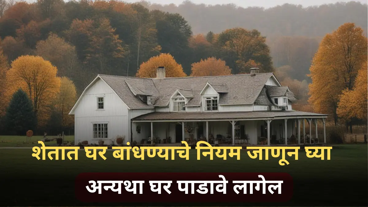 शेतात ‘घर’ बांधण्याचा विचार करताय? तर जरा थांबा! कायदेशीर बाबी जाणून घ्या, अन्यथा घर पाडावे लागेल