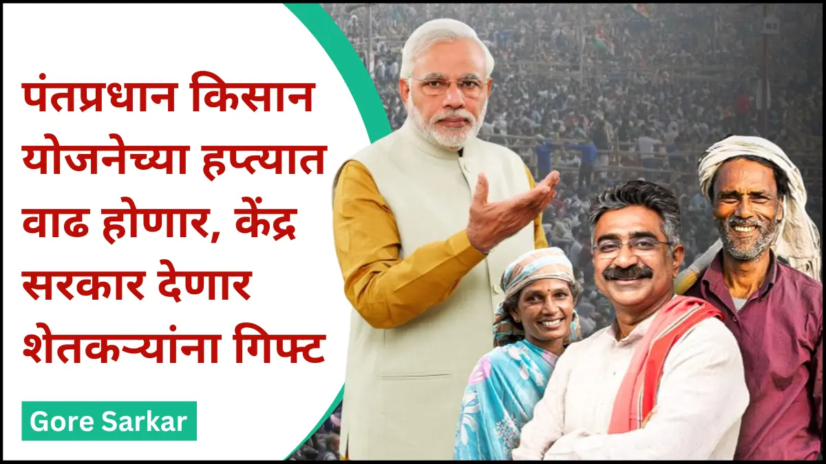 पंतप्रधान किसान योजनेच्या हप्त्यात वाढ होणार, केंद्र सरकार देणार शेतकऱ्यांना गिफ्ट
