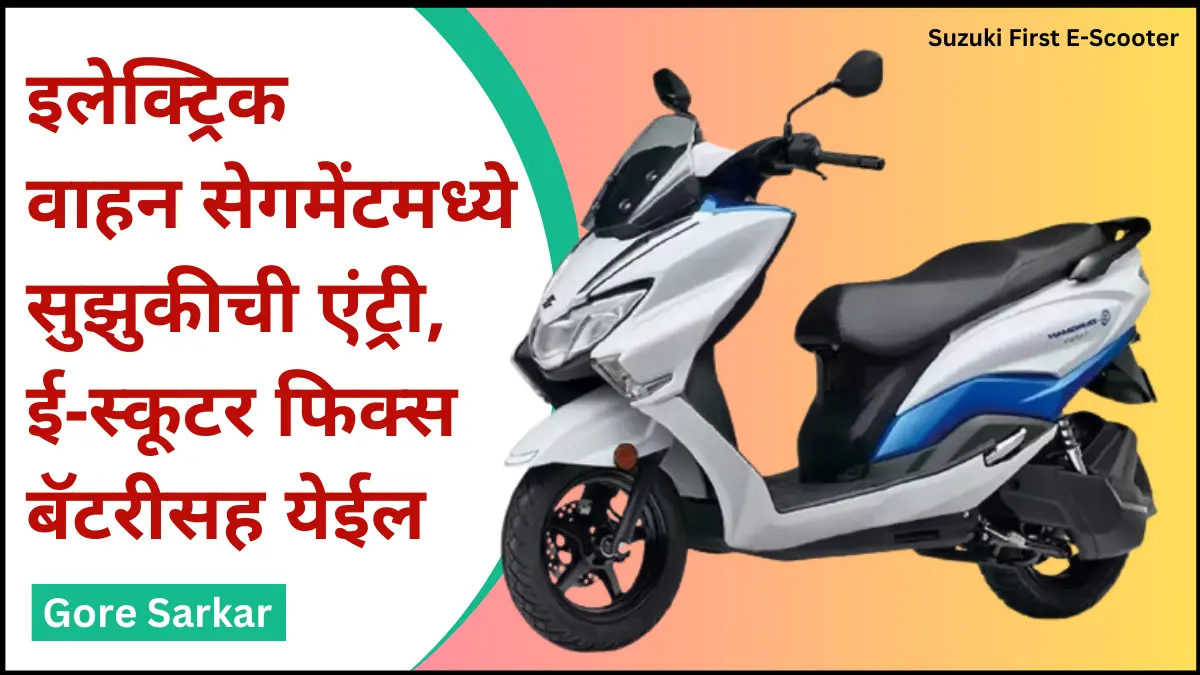 Suzuki First E-Scooter 2024 : इलेक्ट्रिक वाहन सेगमेंटमध्ये सुझुकीची एंट्री, ई-स्कूटर फिक्स बॅटरीसह येईल