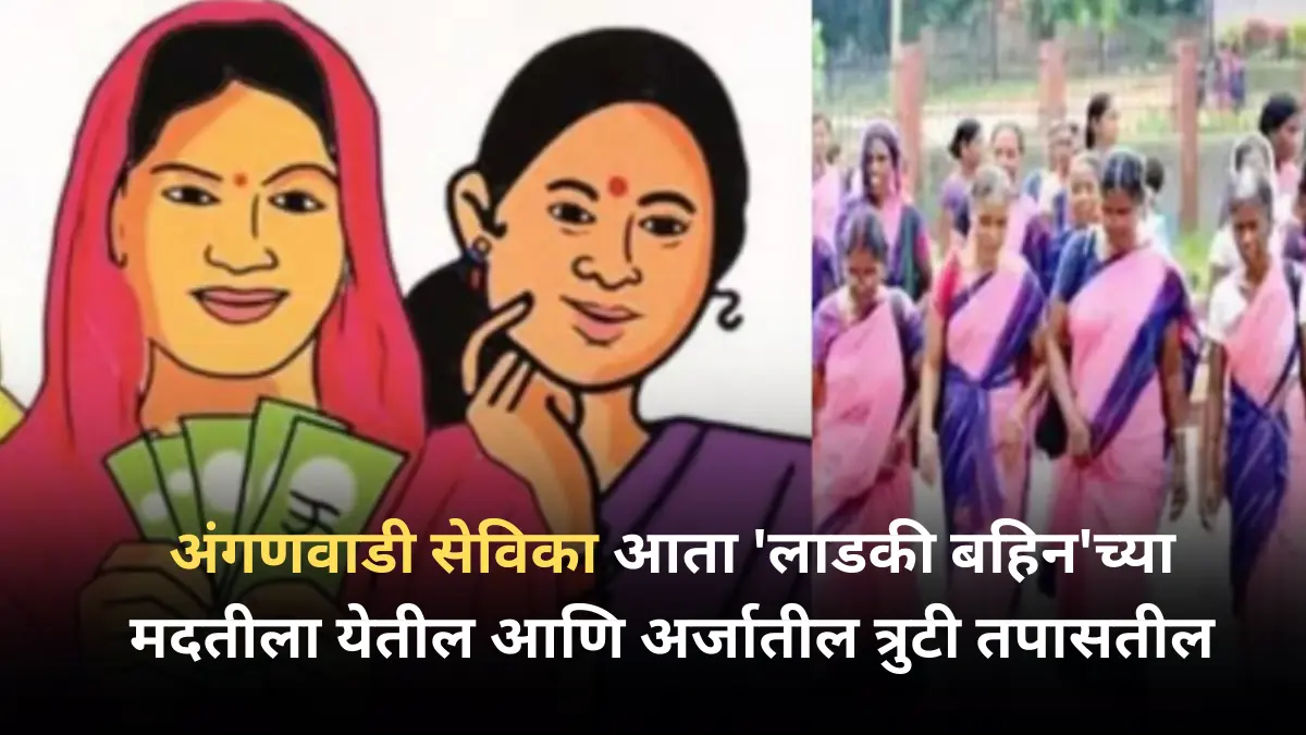 अंगणवाडी सेविका आता ‘लाडकी बहिन’च्या मदतीला येतील आणि अर्जातील त्रुटी तपासतील