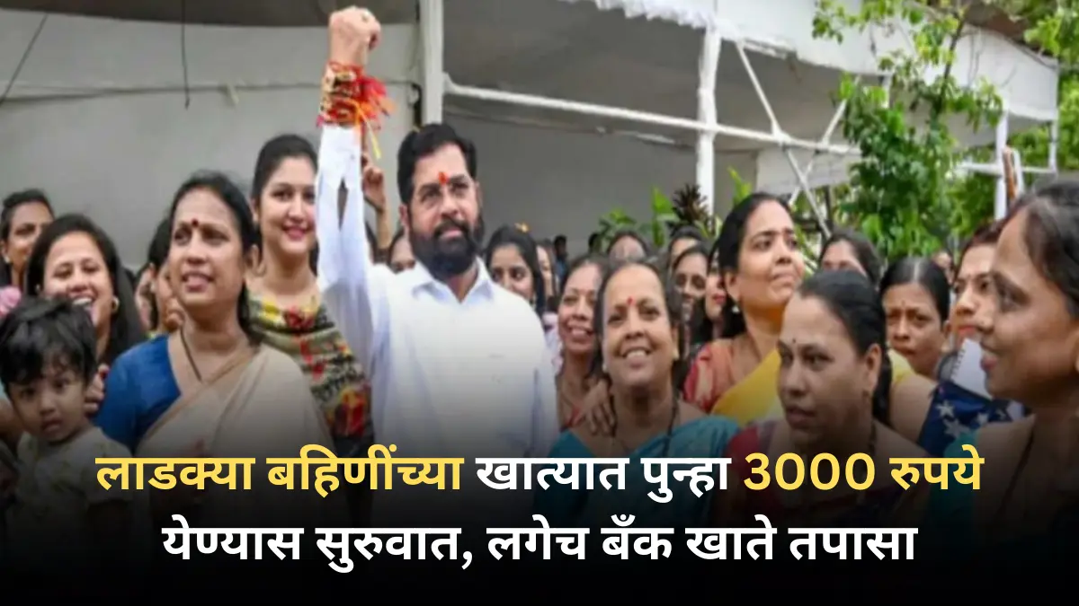मोठी बातमी! लाडक्या बहिणींच्या खात्यात पुन्हा 3000 रुपये येण्यास सुरुवात, लगेच बँक खाते तपासा