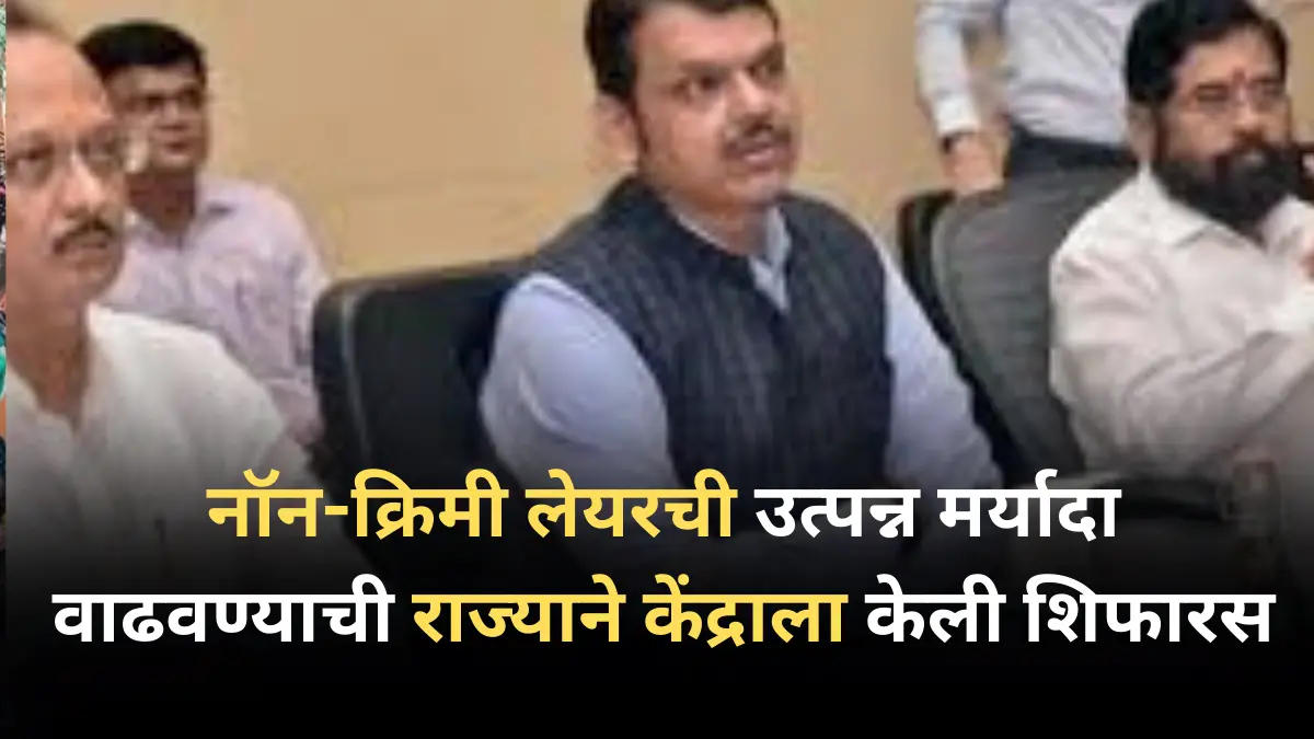 नॉन-क्रिमी लेयरची उत्पन्न मर्यादा वाढवण्याची राज्याने केंद्राला केली शिफारस