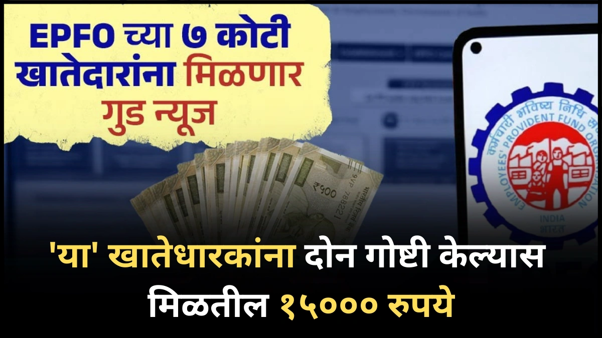 EPFO Update : ‘या’ खातेधारकांना दोन गोष्टी केल्यास मिळतील १५००० रुपये