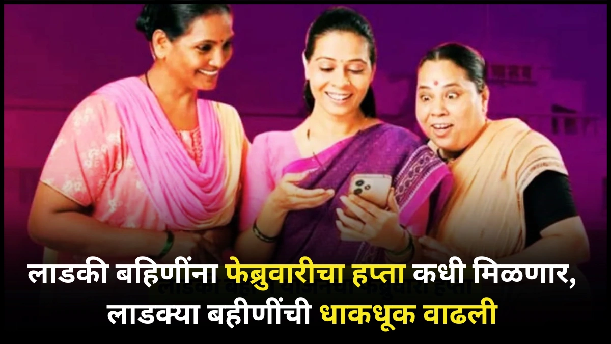Ladki Bahin Yojana : लाडकी बहिणींना फेब्रुवारीचा हप्ता कधी मिळणार, लाडक्या बहीणींची धाकधूक वाढली