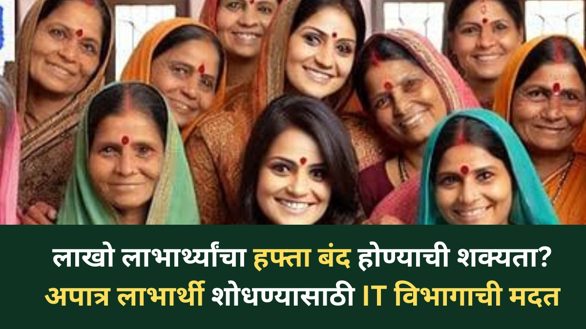 लाडकी बहीण योजना अपडेट : लाखो लाभार्थ्यांचा हफ्ता बंद होण्याची शक्यता? अपात्र लाभार्थी शोधण्यासाठी IT विभागाची मदत