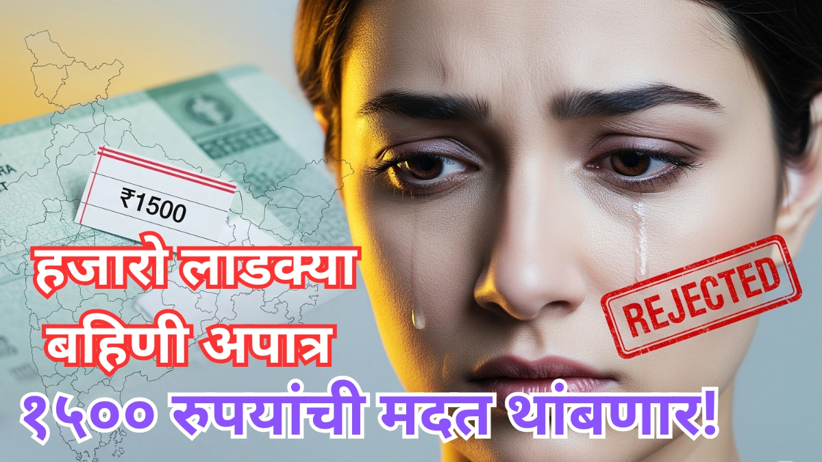 राज्य सरकारचा मोठा निर्णय: हजारो लाडक्या बहिणी अपात्र, १५०० रुपयांची मदत थांबणार!