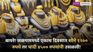 बापरे! जळगावमध्ये एकाच दिवसात सोने १२०० रुपये तर चांदी ४५०० रुपयांनी उसळली!