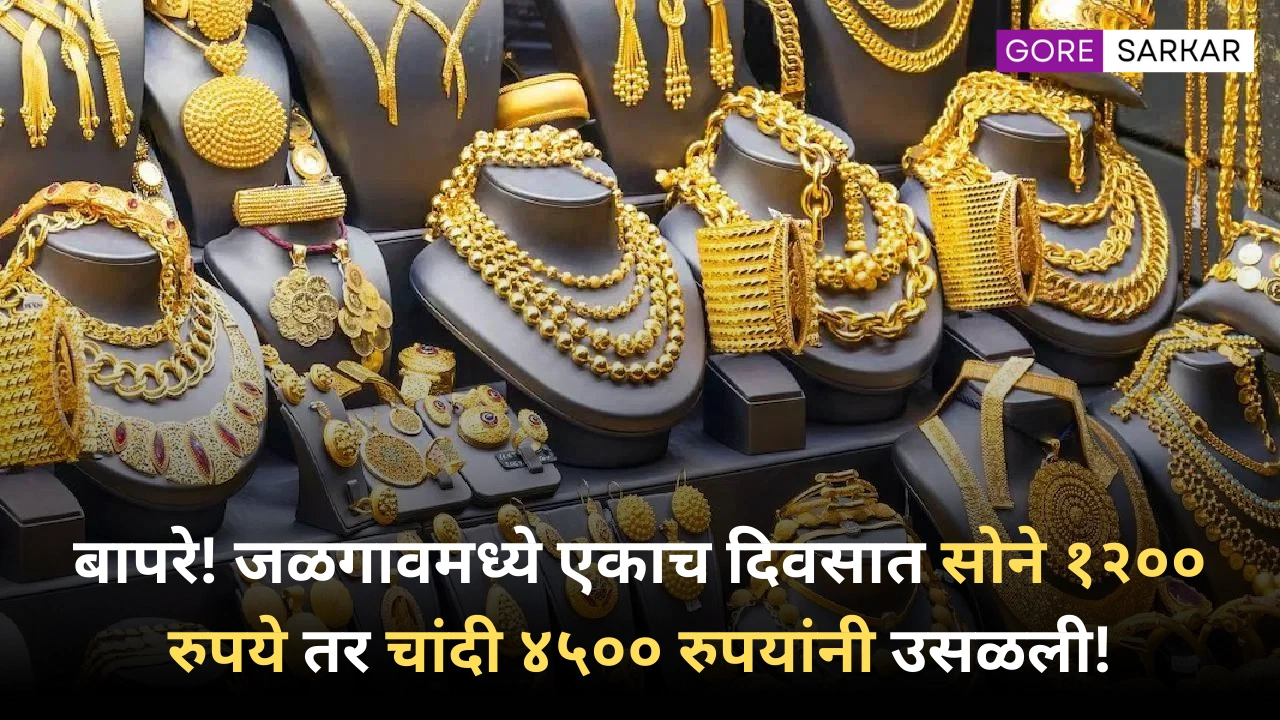 बापरे! जळगावमध्ये एकाच दिवसात सोने १२०० रुपये तर चांदी ४५०० रुपयांनी उसळली!