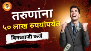 मोफत पैसे मिळवा! या तरुणांना ५० लाख रुपयांपर्यंत बिनव्याजी कर्ज – जाणून घ्या कसा अर्ज करावा?